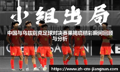 中国与乌兹别克足球对决赛果揭晓精彩瞬间回顾与分析