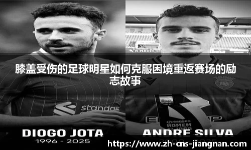 膝盖受伤的足球明星如何克服困境重返赛场的励志故事