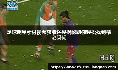 足球明星素材视频获取途径揭秘助你轻松找到精彩瞬间